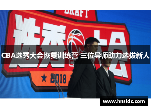 CBA选秀大会恢复训练营 三位导师助力选拔新人